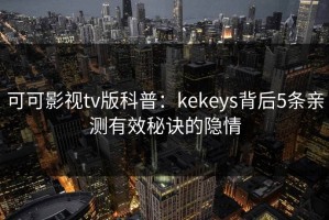 可可影视tv版科普：kekeys背后5条亲测有效秘诀的隐情