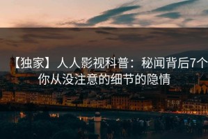 【独家】人人影视科普：秘闻背后7个你从没注意的细节的隐情