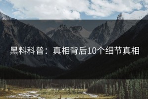 黑料科普：真相背后10个细节真相