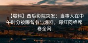 【爆料】西瓜影院突发：当事人在中午时分被曝曾参与爆料，爆红网络席卷全网