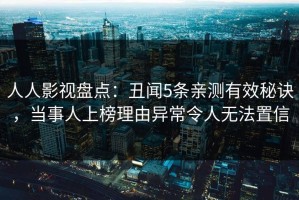人人影视盘点：丑闻5条亲测有效秘诀，当事人上榜理由异常令人无法置信