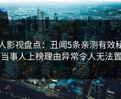 人人影视盘点：丑闻5条亲测有效秘诀，当事人上榜理由异常令人无法置信