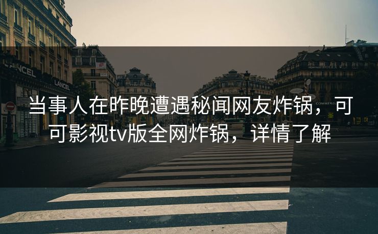 当事人在昨晚遭遇秘闻网友炸锅,可可影视tv版全网炸锅,详情了解 当事人在昨晚遭遇秘闻网友炸锅,可可影视tv版全网炸锅,详情了解