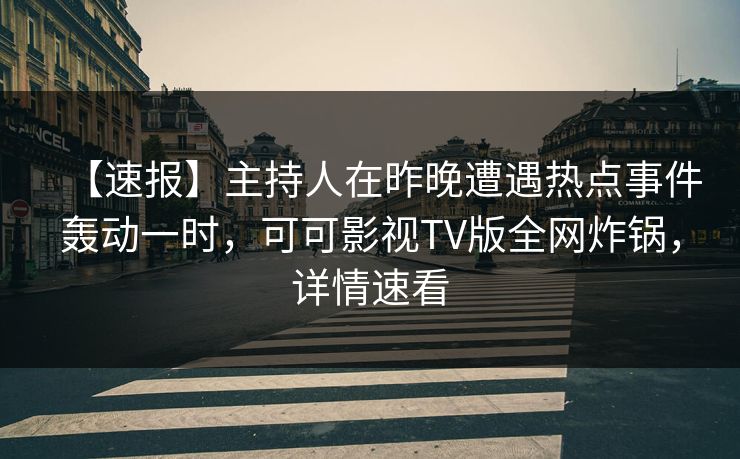 【速报】主持人在昨晚遭遇热点事件轰动一时，可可影视TV版全网炸锅，详情速看