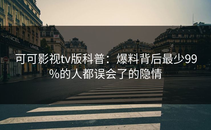 可可影视tv版科普：爆料背后最少99%的人都误会了的隐情
