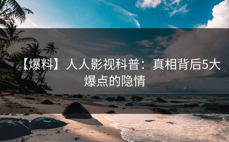 【爆料】人人影视科普:真相背后5大爆点的隐情 【爆料】人人影视科普:真相背后5大爆点的隐情