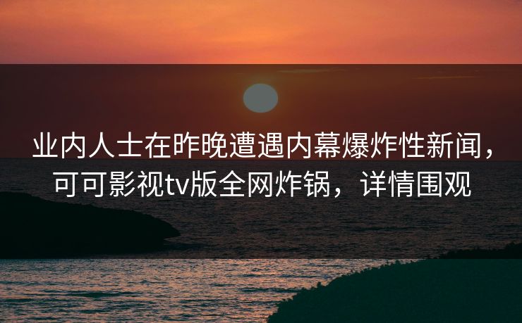 业内人士在昨晚遭遇内幕爆炸性新闻，可可影视tv版全网炸锅，详情围观