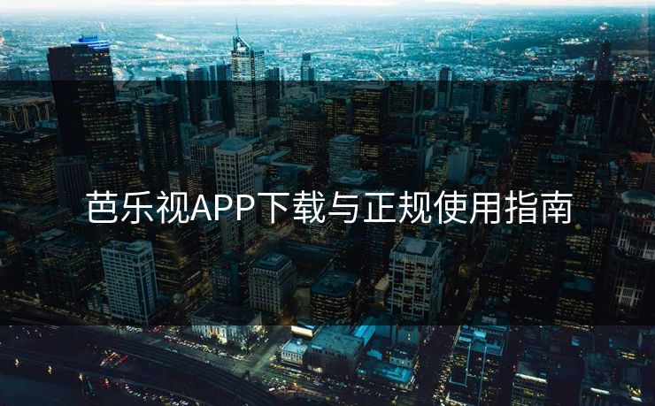 芭乐视APP下载与正规使用指南