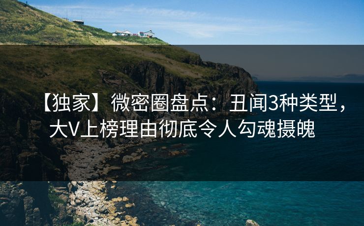 【独家】微密圈盘点:丑闻3种类型,大V上榜理由彻底令人勾魂摄魄 【独家】微密圈盘点:丑闻3种类型,大V上榜理由彻底令人勾魂摄魄