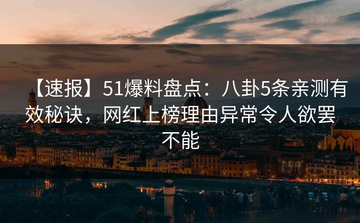 【速报】51爆料盘点：八卦5条亲测有效秘诀，网红上榜理由异常令人欲罢不能